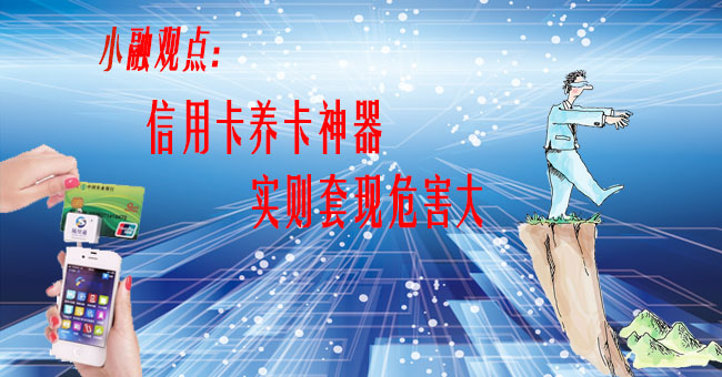 小融观点:信用卡养卡神器 实则套现危害大_信用卡攻略_贷款攻略 - 融360