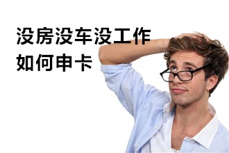 没房没车没工作 如何申请信用卡_贷款攻略